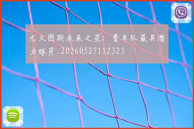 尤文图斯未来之星:青年队最具潜力球员_20260527112323